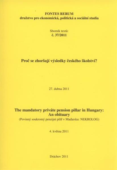 Proč se zhoršují výsledky českého školství? : sborník textů : 27. dubna 2011 ; The Mandatory Private Pension Pillar in Hungary: an Obituary = (Povinný soukromý pilíř v Maďarsku: nekrolog) : 2. seminář, 4. května 2011