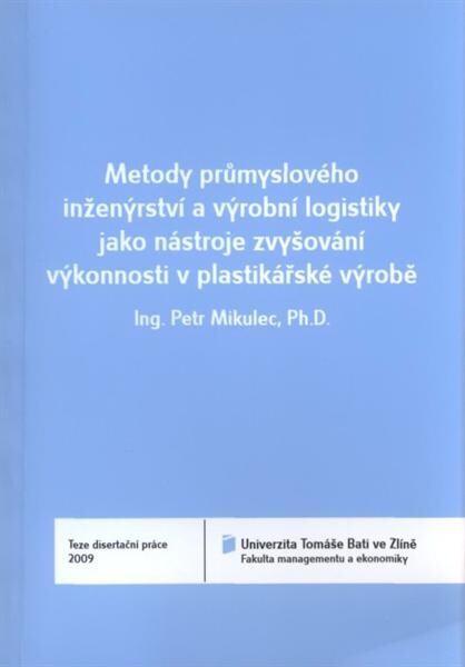 Metody průmyslového inženýrství a výrobní logistiky jako nástroje zvyšování výkonnosti v plastikářské výrobě = Methods of industrial engineering and production logistics as instruments of performance escalation in plastic production : teze disertační prác