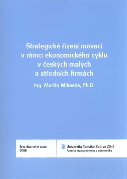 Strategické řízení inovací v rámci ekonomického cyklu v českých malých a středních firmách = Strategic innovation management in terms of business cycle in Czech small and middle enterprises : teze disertační práce