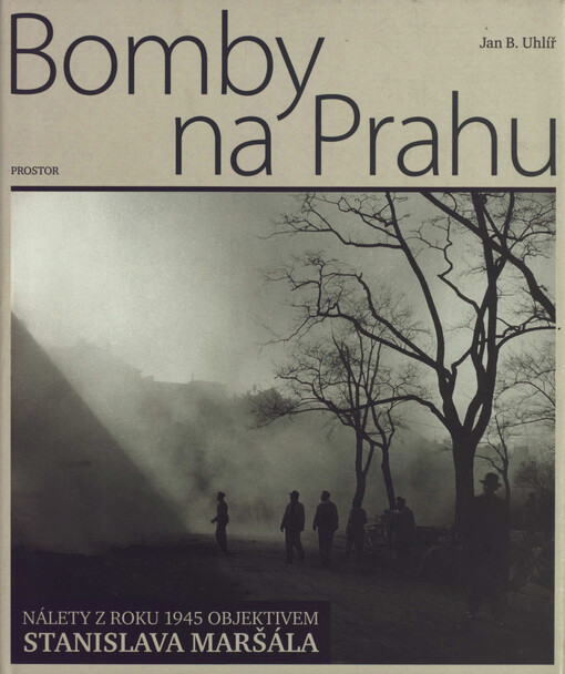 Bomby na Prahu: nálety z roku 1945 objektivem Stanislava Maršála