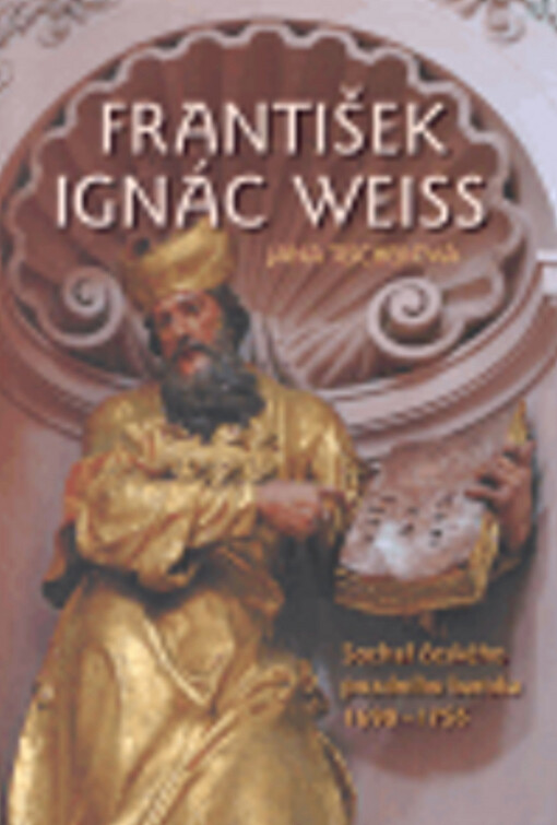 František Ignác Weiss : sochař českého pozdního baroka 1690-1756