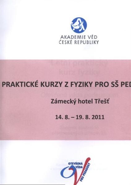 Letní praktický kurz fyziky : v rámci projektu Otevřená věda pedagogům : sborník abstraktů přednesených příspěvků : 14.-19. srpna 2011, Konferenční centrum AV ČR v zámeckém hotelu Třešť u Jihlavy