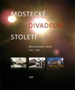 Mostecké divadelní století: Městské divadlo v Mostě 1911-2011