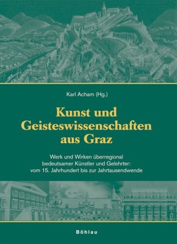 Kunst und Geisteswissenschaften aus Graz 2: Werk und Wirken uberregional bedeutsamer Kunstler und Gelehrter: vom 15. Jahrhundert bis zur Jahrtausendwende