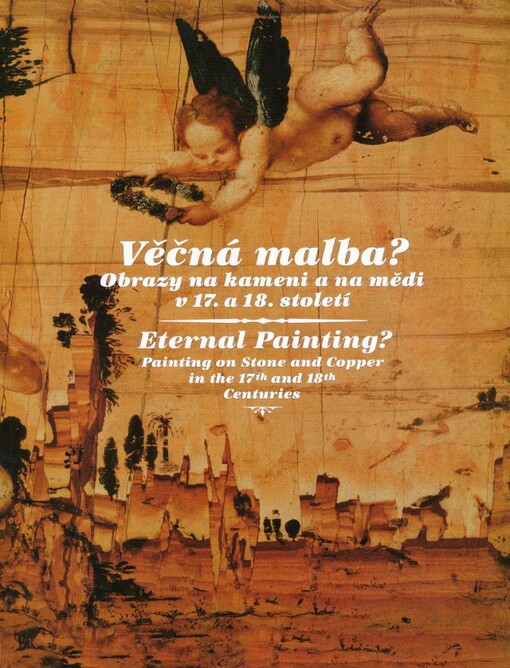 Věčná malba? : obrazy na kameni a na mědi v 17. a 18. století = Eternal painting? : painting on stone and copper in the 17th and 18th centuries