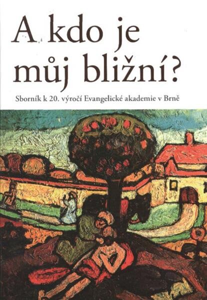 A kdo je můj bližní? : sborník k 20. výročí Evangelické akademie v Brně