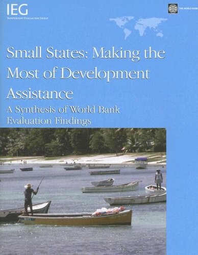 Small States: Making the Most of Development Assistance: A Synthesis of World Bank Evaluation Findings (Independent Evaluation Group Studies)