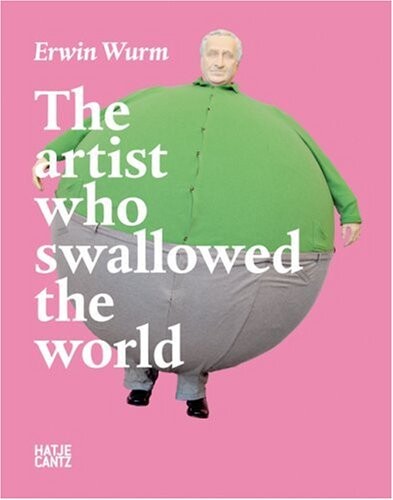 Erwin Wurm : the artist who swallowed the world