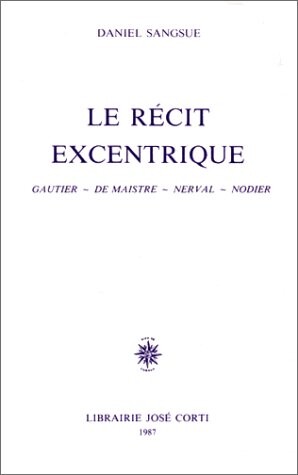 Le recit excentrique: Gautier, de Maistre, Nerval, Nodier (French Edition)