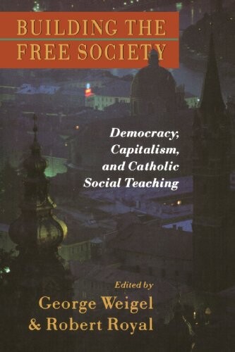 Building the Free Society: Deomocracy, Capitalism, and Catholic Social Teaching