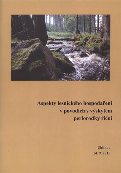 Aspekty lesnického hospodaření v povodích s výskytem perlorodky říční :sborník přednášek odborného semináře : Uhlíkov, 14.9.2011