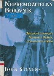 Nepřemožitelný bojovník : obrazový životopis Moriheie Uešiby, zakladatele aikidó.