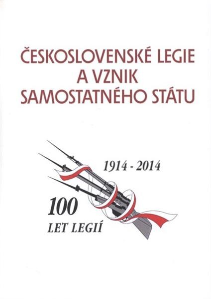 Československé legie a vznik samostatného státu : 100 let legií : 1914-2014