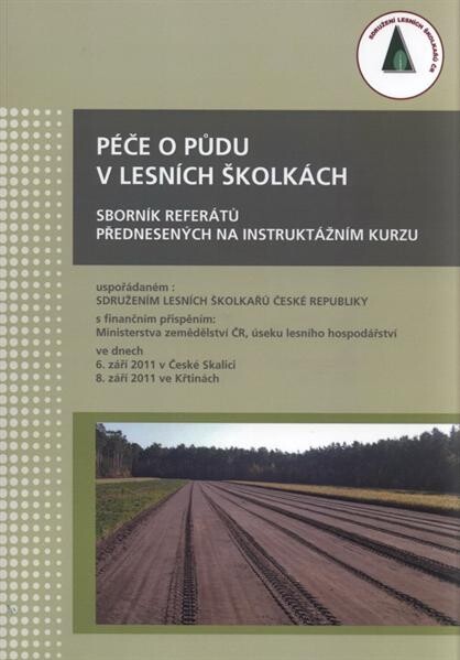 Péče o půdu v lesních školkách : sborník referátů přednesených na instruktážním kurzu uspořádaném Sdružením lesních školkařů České republiky ... ve dnech 6. září 2011 v České Skalici a 8. září 2011 ve Křtinách