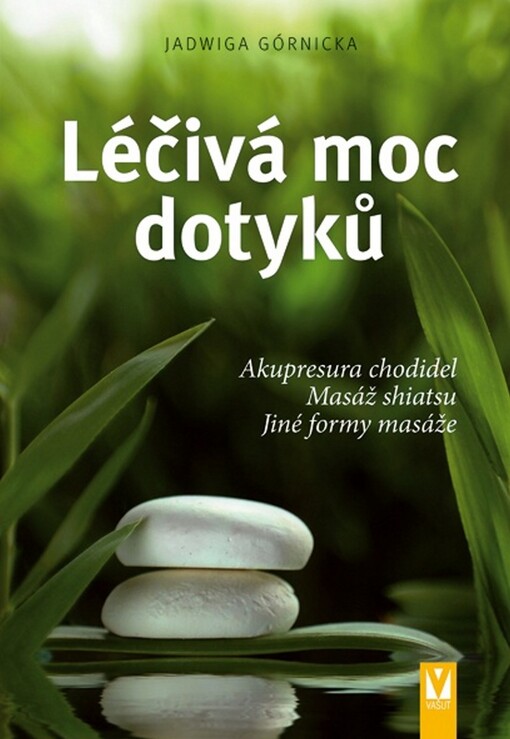 Léčivá moc dotyků : akupresura chodidel, masáž shiatsu, jiné formy masáže