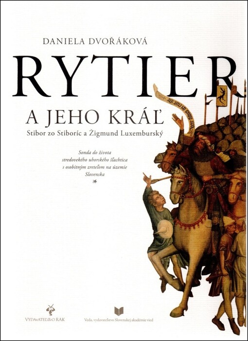 Rytier a jeho kráľ : Stibor zo Stiboríc a Žigmund Luxemburský : sonda do života stredovekého uhorského šľachtica s osobitným zreteľom na územie Slovenska