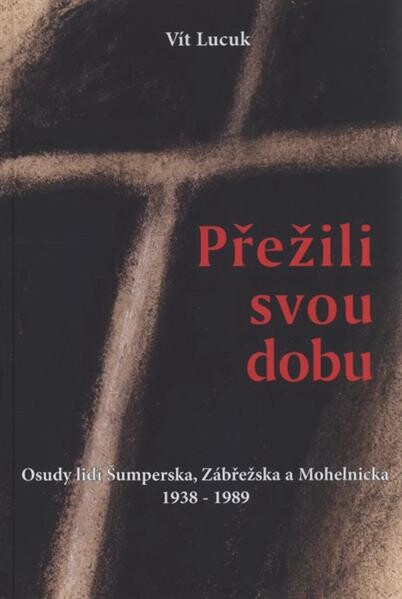 Přežili svou dobu : osudy lidí Šumperska, Zábřežska a Mohelnicka 1938-1989