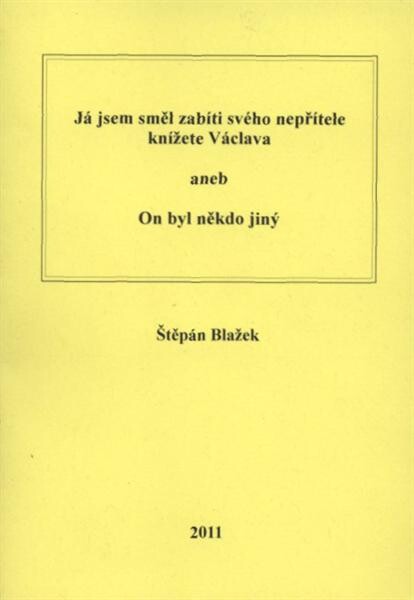 Já jsem směl zabíti svého nepřítele knížete Václava, aneb, On byl někdo jinŽ 
