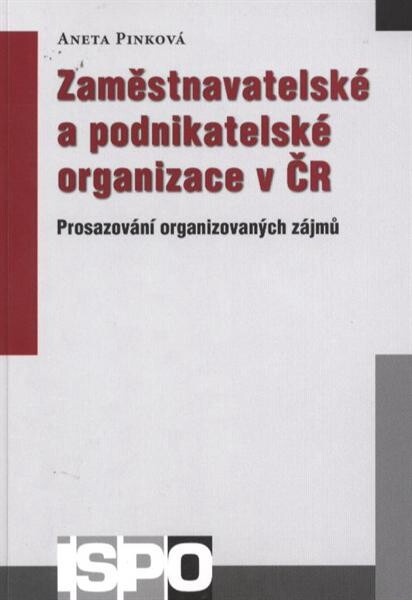 Zaměstnavatelské a podnikatelské organizace v ČR : prosazování organizovaných zájmů