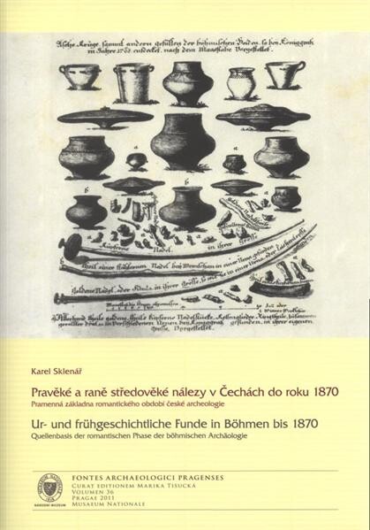 Pravěké a raně středověké nálezy v Čechách do roku 1870 : pramenná základna romantického období české archeologie = Ur- und frühgeschichtliche Funde in Böhmen bis 1870 : Quellenbasis der romantischen Phase der böhmischen Archäologie