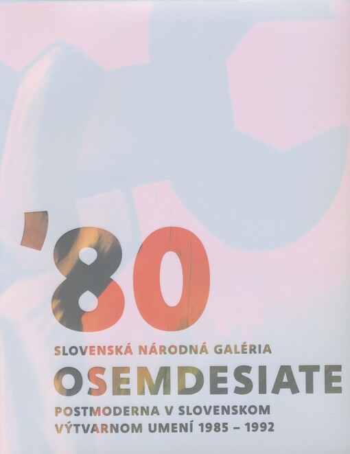 Osemdesiate : postmoderna v slovenskom výtvarnom umení 1985-1992 : [Slovenská národná galéria, Bratislava, Esterházyho palác, 8.4.-30.8. 2009]