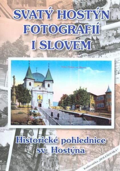Svatý Hostýn fotografií i slovem : historické pohlednice sv. Hostýna : ze sbírky rodiny Liškovy z Holešova