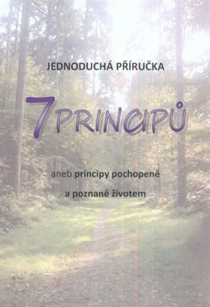 7 principů, aneb, Principy pochopené a poznané životem : jednoduchá příručka
