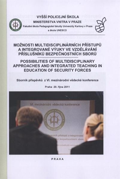 Možnosti multidisciplinárních přístupů a integrované výuky ve vzdělávání příslušníků bezpečnostních sborů = Possibilities of Multidisciplinary Approaches and Integrated Teaching in Education of Security Forces : sborník příspěvků z VI. mezinárodní vědecké konference : Praha 20. října 2011