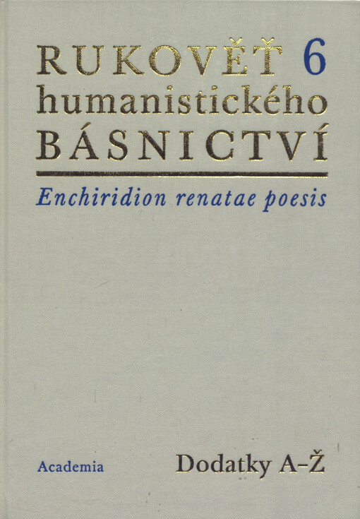Rukověť humanistického básnictví :v Čechách a na Moravě = Enchiridion renatae poesis Latinae in Bohemia et Moravia cultae.6.,Dodatky A-Ž = Supplementa A-Ž