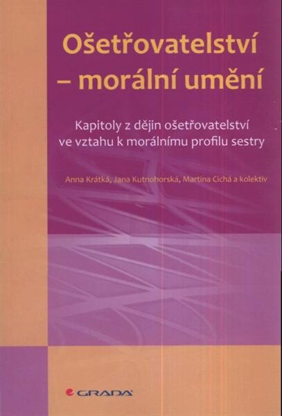 Ošetřovatelství - morální umění : kapitoly z dějin ošetřovatelství ve vztahu k morálnímu profilu sestry