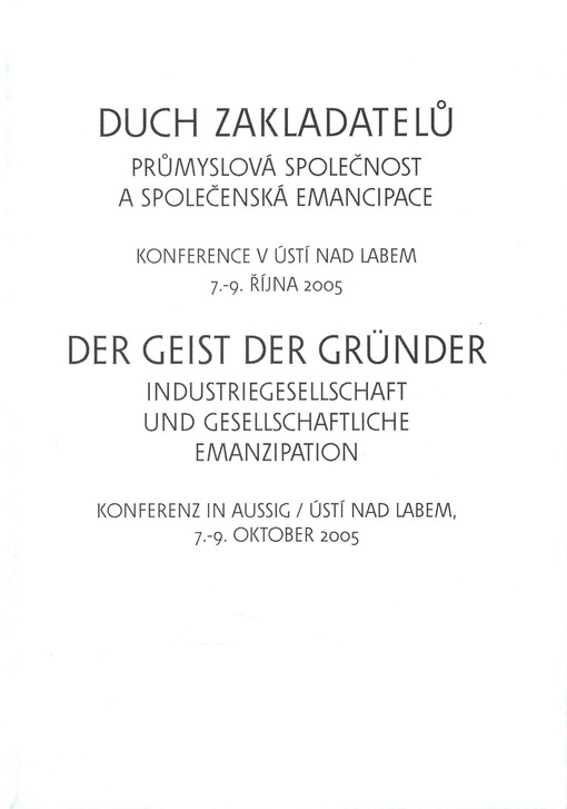 Duch zakladatelů: průmyslová společnost a společenská emancipace : konference v Ústí nad Labem 7.-9. října 2005 = Der Geist der Gründer : Industriegesellschaft und Gesellschaftliche Emanzipation : Konferenz in Aussig - Ústí nad Labem, 7.-9. Oktober 2005