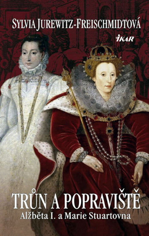 Trůn a popraviště :Alžběta I. a Marie Stuartovna