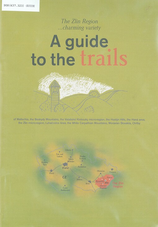 A guide to the trails : of Wallachia, the Beskydy Mountains, the Valašské Klobouky micro-region, the Hostýn Hills, the Haná area, the Zlín micro-region, Luhačovice area, the White Carpathian Mountains, Moravian Slovakia, Chřiby : the Zlín Region --charming variety