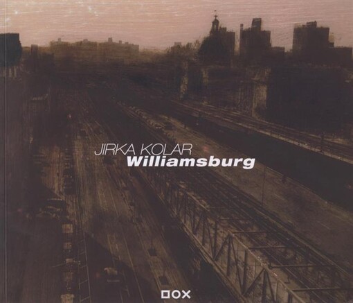 Jirka Kolar - Williamsburg : [DOX Centre for Contemporary Art 1.4.-18.4.2011