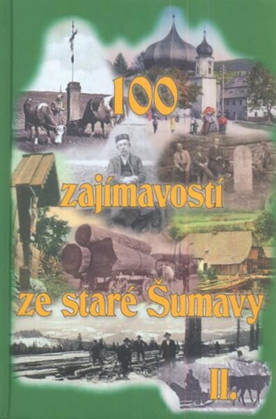 100 zajímavostí ze staré Šumavy :od Nýrska do Prachatic : [z dobových novin, časopisů, knih a archivních materiálů ...], 2. díl