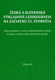 Česká a slovenská výkladová lexikografia na začiatku 21. storočia : súbor príspevkov v rámci medzinárodného projektu Princípy a metódy tvorby výkladového slovníka