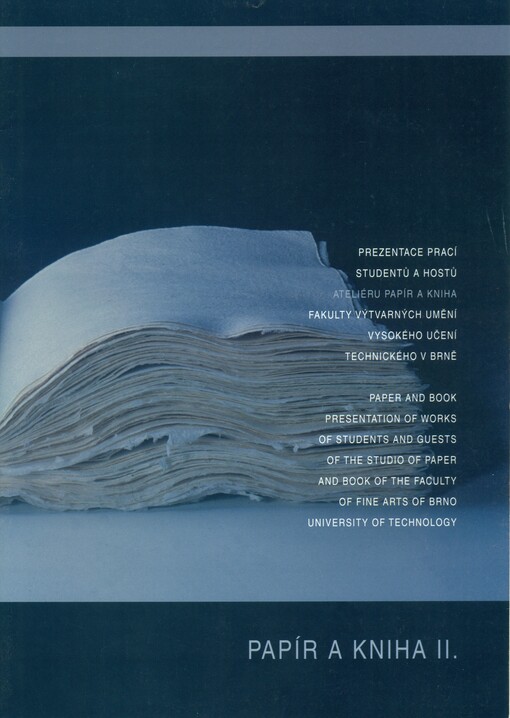 Papír a kniha II. : prezentace prací studentů a hostů Ateliéru papír a kniha Fakulty výtvarných umění Vysokého učení technického v Brně = Paper and book : presentation of works of students and guests of the Studio of Paper and Book of the Faculty of Fine 