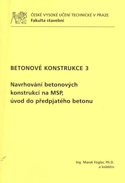 Betonové konstrukce 3 :navrhování betonových konstrukcí na MSP, úvod do předpjatého betonu