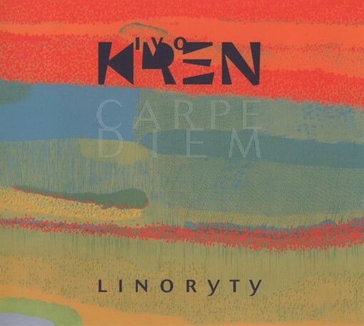 Ivo Křen :carpe diem : linoryty : [Oblastní galerie v Liberci, 22.9.-11.12.2011, Letohrádek Ostrov, pobočka Galerie umění Karlovy Vary, září - říjen 2012