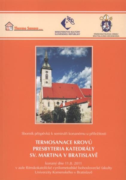 Sborník příspěvků k semináři konanému u příležitosti termosanace krovů presbyteria katedrály sv. Martina v Bratislavě : konaný dne 11.8.2011 v aule Rímskokatolícké cyrilometodské bohoslovecké fakulty Univerzity Komenského v Bratislavě