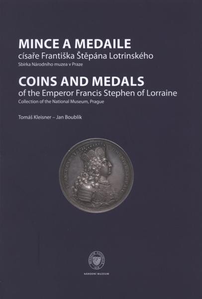 Mince a medaile císaře Františka Štěpána Lotrinského : sbírka Národního muzea v Praze = Coins and medals of the emperor Francis Stephen of Lorraine : collection of the National Museum, Prague