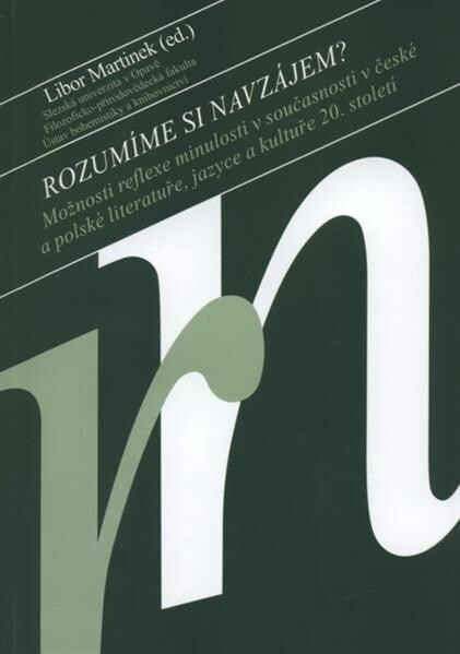Rozumíme si navzájem? : možnosti reflexe minulosti v současnosti v české a polské literatuře, jazyce a kultuře 20. století : kolektivní monografie