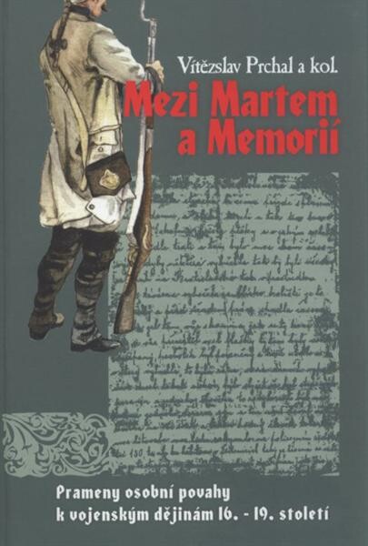 Mezi Martem a Memorií :prameny osobní povahy k vojenským dějinám 16.-19. století