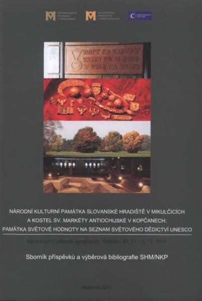 Národní kulturní památka Slovanské hradiště v Mikulčicích a kostel sv. Markéty Antiochijské v Kopčanech: památka světové hodnoty na seznam světového kulturního dědictví UNESCO :mezinárodní odborné sympozium, Hodonín 30.11.-1.12.2010 : sborník příspěvků a výběrová bibliografie SHM/NKP