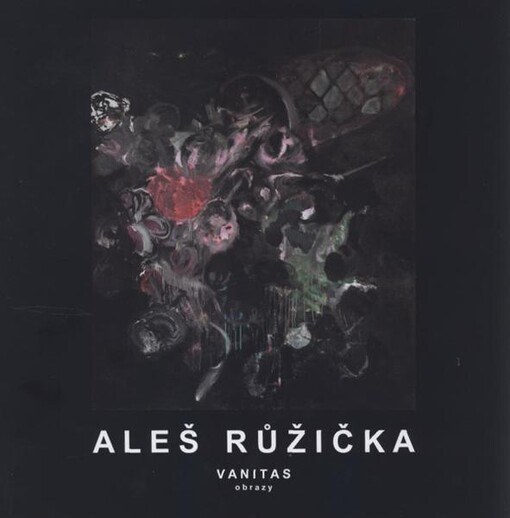 Aleš Růžička : vanitas : obrazy : [15.12.2011-29.1.2012, Galerie Felixe Jeneweina města Kutné Hory
