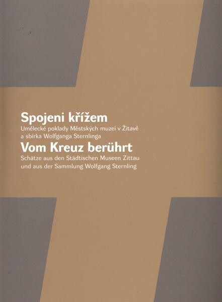 Spojeni křížem : umělecké poklady Městských muzeí v Žitavě a sbírka Wolfganga Sternlinga = Vom Kreuz berührt : Schätze aus den Städtischen Museen Zittau und aus der Sammlung Wolfgang Sternling : [Muzeum umění Olomouc ve spolupráci s Městskými muzei v Žitavě : Muzeum umění Olomouc - Muzeum moderního umění, Obrazárna : 24.11.2011-12.2.2012/