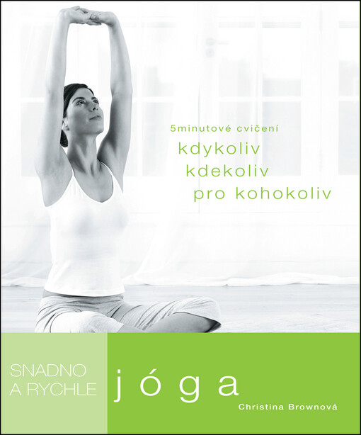 Jóga : snadno a rychle : 5minutové sestavy pro kohokoli kdykoli kdekoli, Vyd. 1.