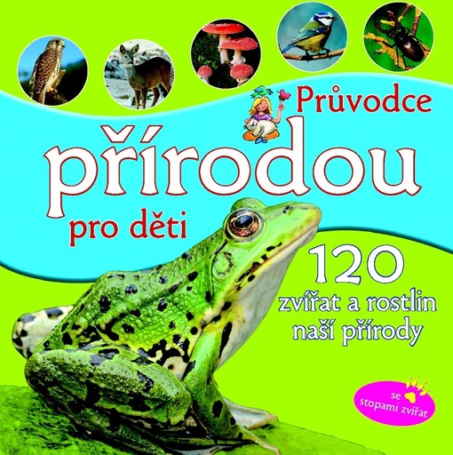 Průvodce přírodou pro děti :120 druhů zvířat a rostlin, které můžete v naší přírodě spatřit a poznat