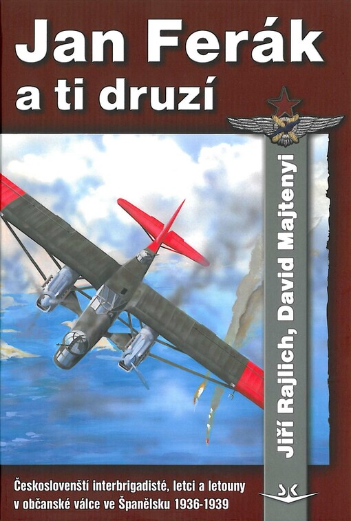Jan Ferák a ti druzí : českoslovenští letci, interbrigadisté a letouny v občanské válce ve Španělsku 1936-1939