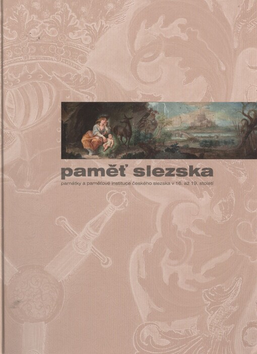 Paměť Slezska : památky a paměťové instituce českého Slezska v 16. až 19. století